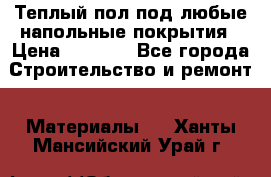 Теплый пол под любые напольные покрытия › Цена ­ 1 000 - Все города Строительство и ремонт » Материалы   . Ханты-Мансийский,Урай г.